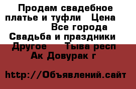 Продам свадебное платье и туфли › Цена ­ 15 000 - Все города Свадьба и праздники » Другое   . Тыва респ.,Ак-Довурак г.
